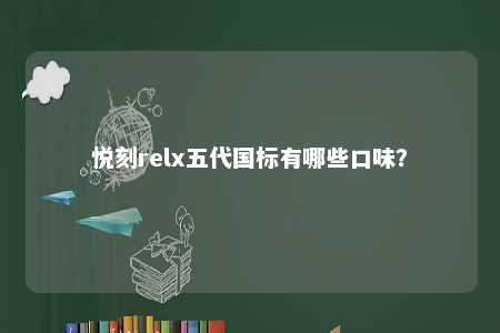 悦刻relx五代国标有哪些口味
？ 